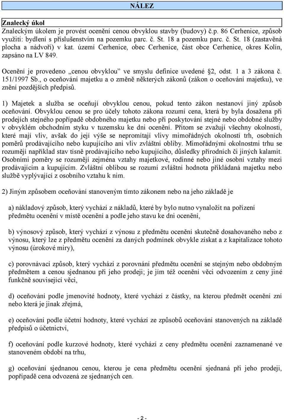 Ocenění je provedeno cenou obvyklou ve smyslu definice uvedené 2, odst. 1 a 3 zákona č. 151/1997 Sb.