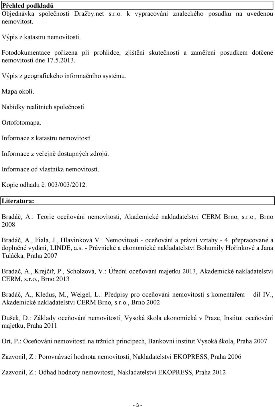 Nabídky realitních společností. Ortofotomapa. Informace z katastru nemovitostí. Informace z veřejně dostupných zdrojů. Informace od vlastníka nemovitostí. Kopie odhadu č. 003/003/2012.