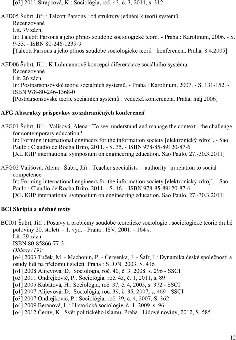 Praha, 8.4.2005] AFD06 Šubrt, Jiří : K Luhmannově koncepci diferenciace sociálního systému Recenzované Lit. 26 zázn. In: Postparsonsovské teorie sociálních systémů. - Praha : Karolinum, 2007. - S.