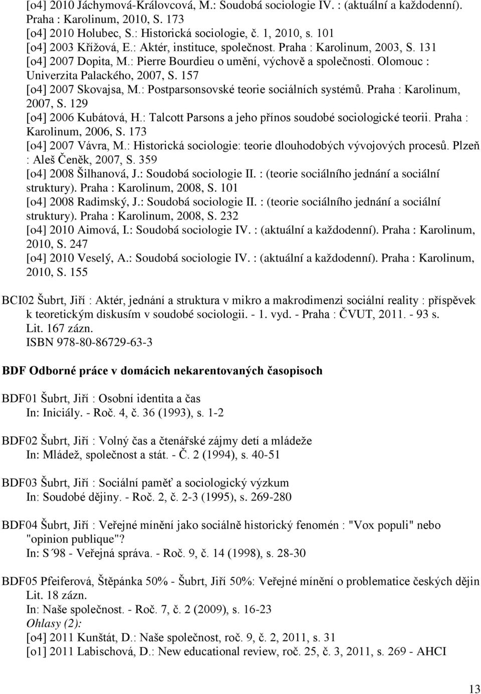 157 [o4] 2007 Skovajsa, M.: Postparsonsovské teorie sociálních systémů. Praha : Karolinum, 2007, S. 129 [o4] 2006 Kubátová, H.: Talcott Parsons a jeho přínos soudobé sociologické teorii.