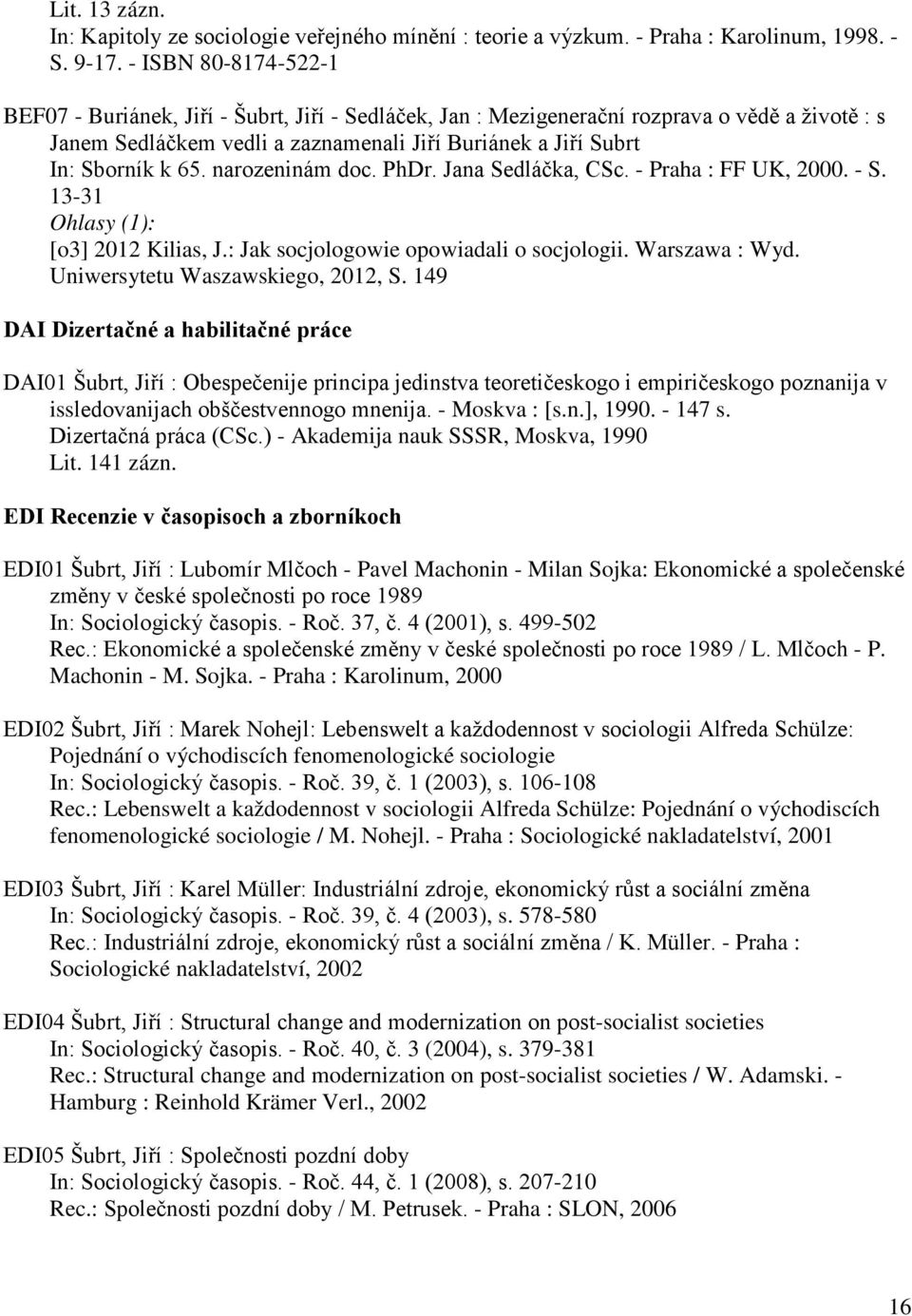 narozeninám doc. PhDr. Jana Sedláčka, CSc. - Praha : FF UK, 2000. - S. 13-31 [o3] 2012 Kilias, J.: Jak socjologowie opowiadali o socjologii. Warszawa : Wyd. Uniwersytetu Waszawskiego, 2012, S.