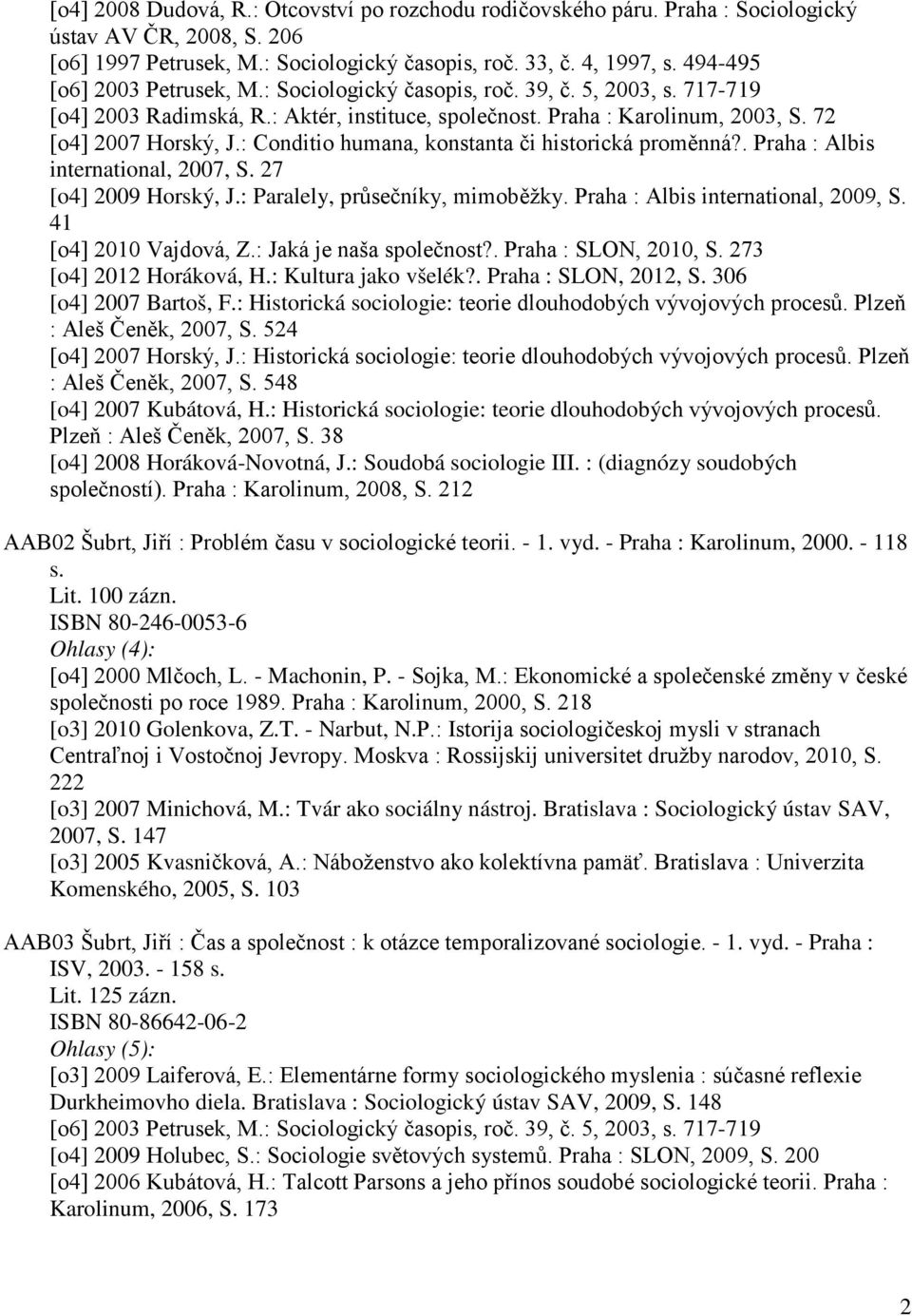 : Conditio humana, konstanta či historická proměnná?. Praha : Albis international, 2007, S. 27 [o4] 2009 Horský, J.: Paralely, průsečníky, mimoběžky. Praha : Albis international, 2009, S.