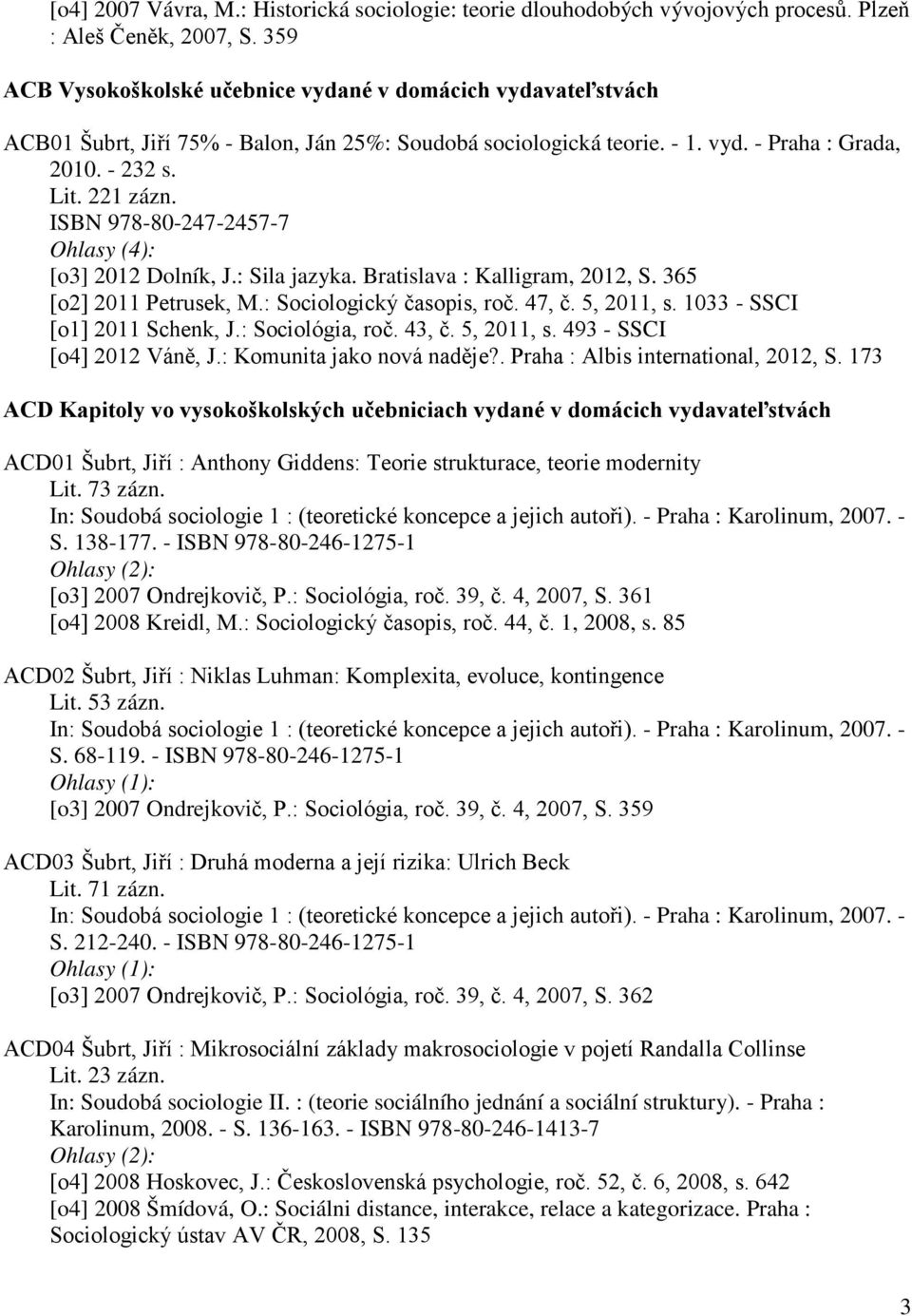 ISBN 978-80-247-2457-7 Ohlasy (4): [o3] 2012 Dolník, J.: Sila jazyka. Bratislava : Kalligram, 2012, S. 365 [o2] 2011 Petrusek, M.: Sociologický časopis, roč. 47, č. 5, 2011, s.