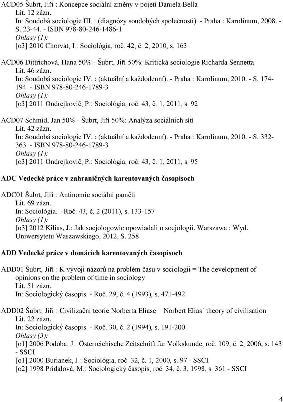 In: Soudobá sociologie IV. : (aktuální a každodenní). - Praha : Karolinum, 2010. - S. 174-194. - ISBN 978-80-246-1789-3 [o3] 2011 Ondrejkovič, P.: Sociológia, roč. 43, č. 1, 2011, s.