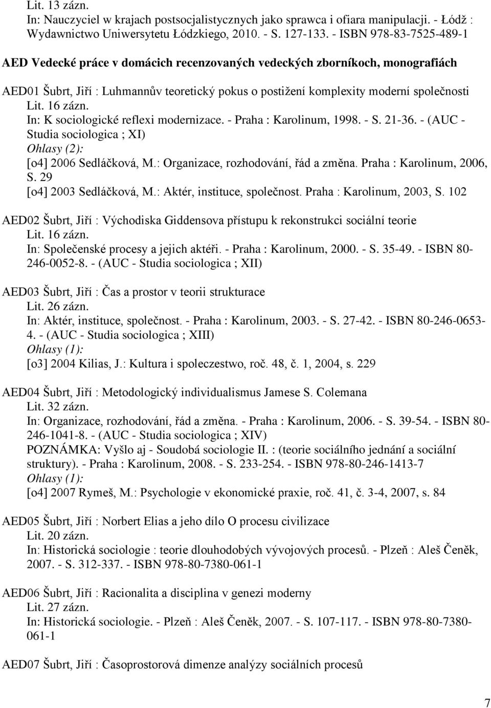 16 zázn. In: K sociologické reflexi modernizace. - Praha : Karolinum, 1998. - S. 21-36. - (AUC - Studia sociologica ; XI) Ohlasy (2): [o4] 2006 Sedláčková, M.: Organizace, rozhodování, řád a změna.