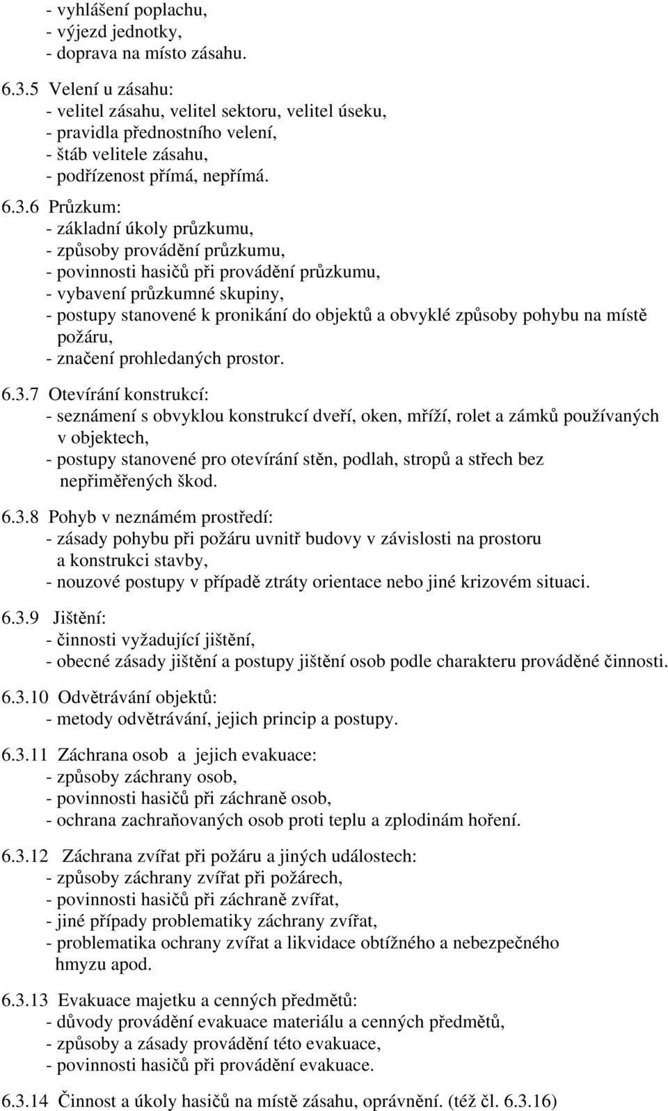 6 Průzkum: - základní úkoly průzkumu, - způsoby provádění průzkumu, - povinnosti hasičů při provádění průzkumu, - vybavení průzkumné skupiny, - postupy stanovené k pronikání do objektů a obvyklé