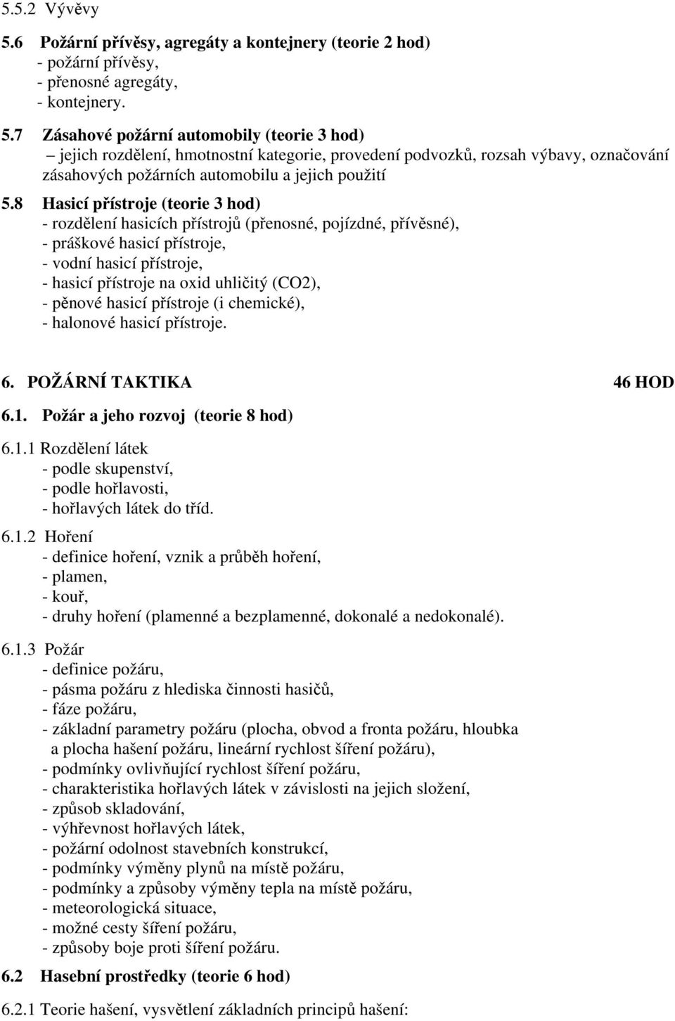 pěnové hasicí přístroje (i chemické), - halonové hasicí přístroje. 6. POŽÁRNÍ TAKTIKA 46 HOD 6.1. Požár a jeho rozvoj (teorie 8 hod) 6.1.1 Rozdělení látek - podle skupenství, - podle hořlavosti, - hořlavých látek do tříd.