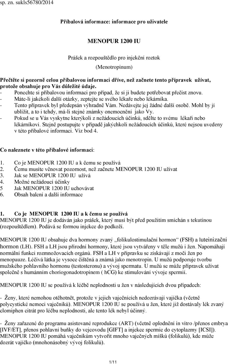 tento přípravek užívat, protože obsahuje pro Vás důležité údaje. - Ponechte si příbalovou informaci pro případ, že si ji budete potřebovat přečíst znovu.