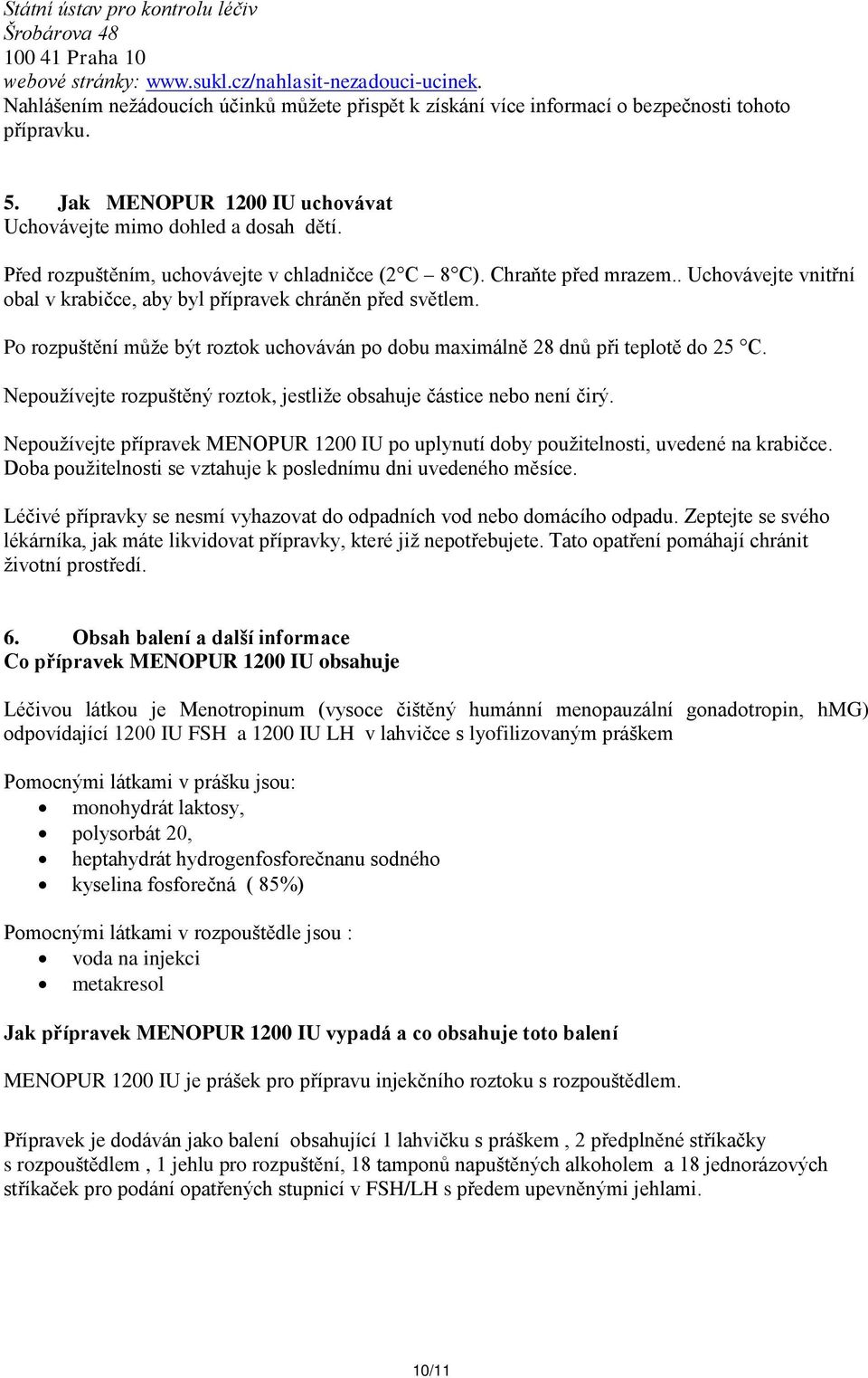 Před rozpuštěním, uchovávejte v chladničce (2 C 8 C). Chraňte před mrazem.. Uchovávejte vnitřní obal v krabičce, aby byl přípravek chráněn před světlem.