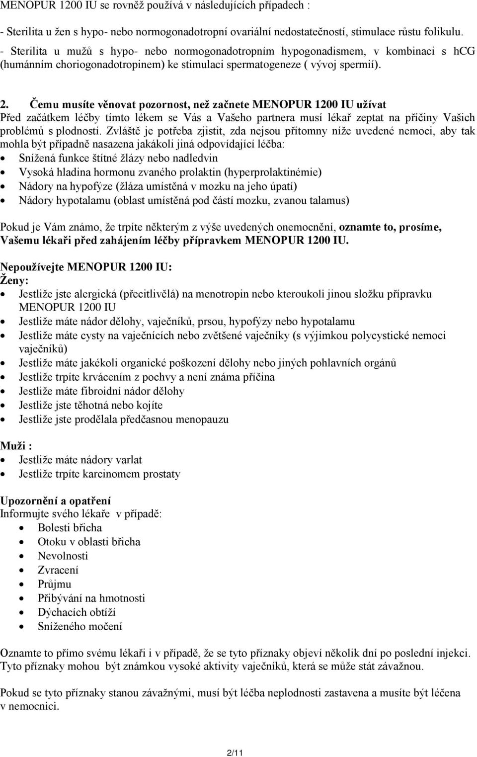 Čemu musíte věnovat pozornost, než začnete MENOPUR 1200 IU užívat Před začátkem léčby tímto lékem se Vás a Vašeho partnera musí lékař zeptat na příčiny Vašich problémů s plodností.