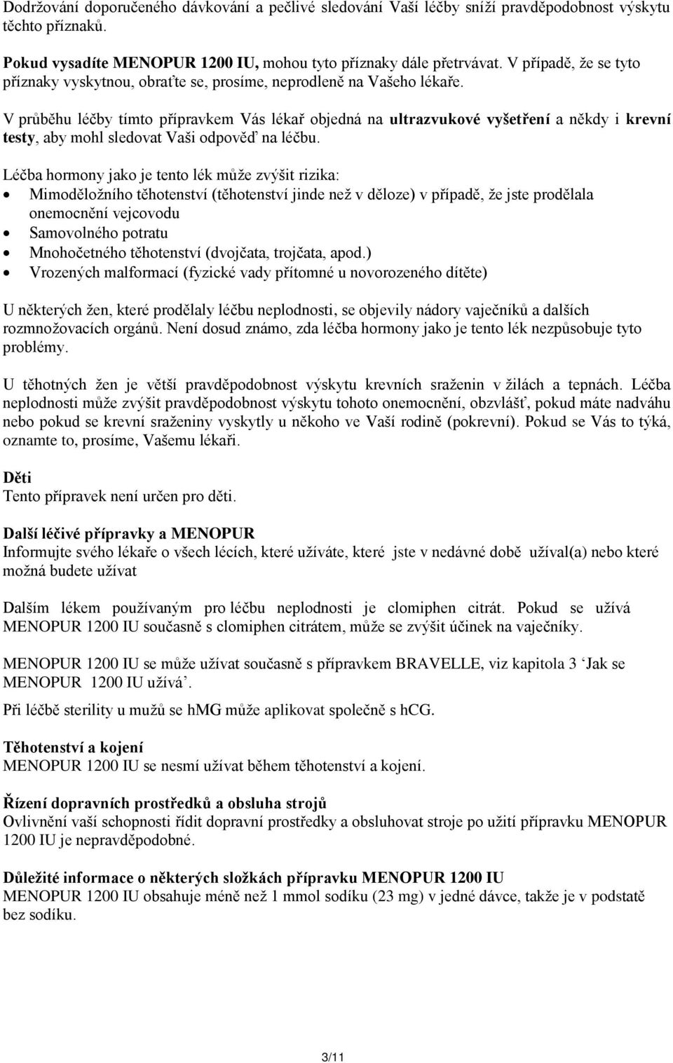 V průběhu léčby tímto přípravkem Vás lékař objedná na ultrazvukové vyšetření a někdy i krevní testy, aby mohl sledovat Vaši odpověď na léčbu.