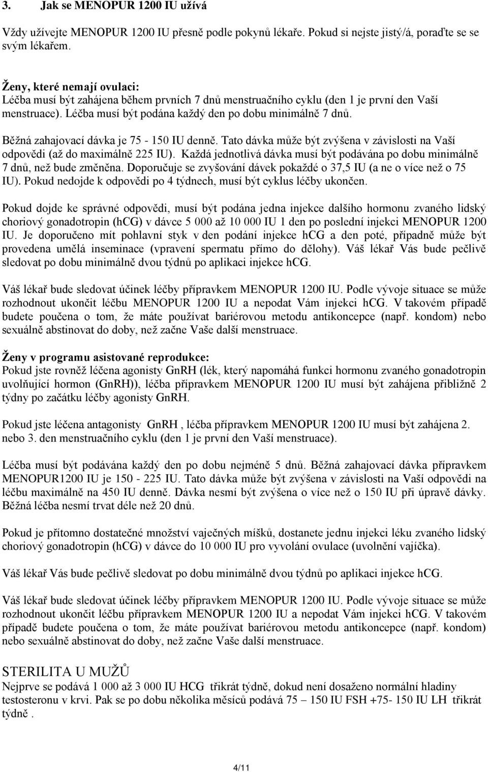 Běžná zahajovací dávka je 75-150 IU denně. Tato dávka může být zvýšena v závislosti na Vaší odpovědi (až do maximálně 225 IU).