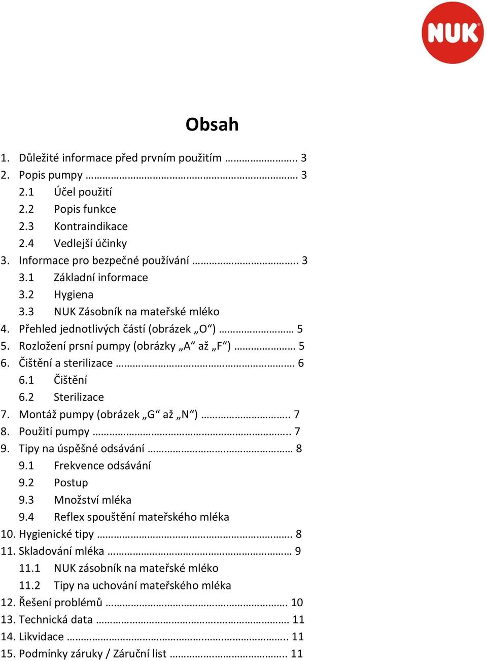 1 Čištění 6.2 Sterilizace 7. Montáž pumpy (obrázek G až N ).. 7 8. Použití pumpy.. 7 9. Tipy na úspěšné odsávání. 8 9.1 Frekvence odsávání 9.2 Postup 9.3 Množství mléka 9.