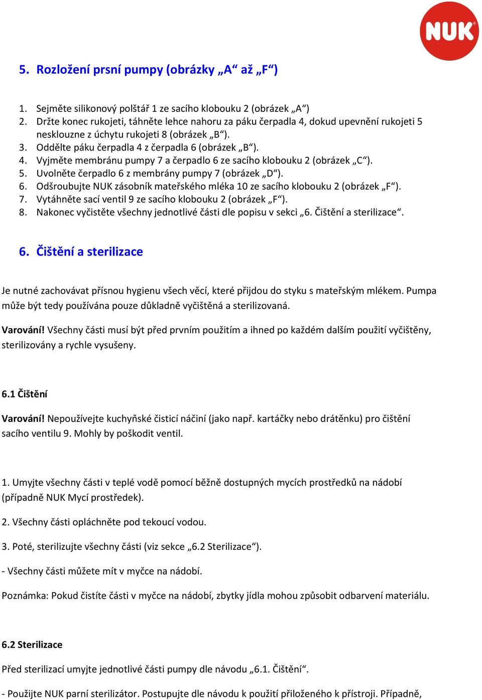 5. Uvolněte čerpadlo 6 z membrány pumpy 7 (obrázek D ). 6. Odšroubujte NUK zásobník mateřského mléka 10 ze sacího klobouku 2 (obrázek F ). 7. Vytáhněte sací ventil 9 ze sacího klobouku 2 (obrázek F ).