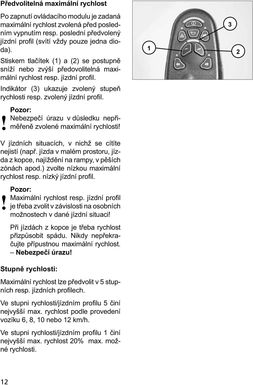 Nebezpečí úrazu v důsledku nepřiměřeně zvolené maximální rychlosti! V jízdních situacích, v nichž se cítíte nejistí (např.