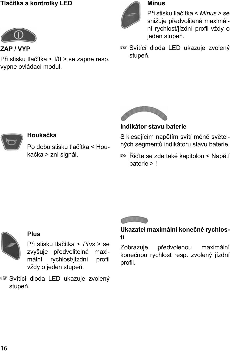 Houkačka Po dobu stisku tlačítka < Houkačka > zní signál. Indikátor stavu baterie S klesajícím napětím svítí méně světelných segmentů indikátoru stavu baterie.