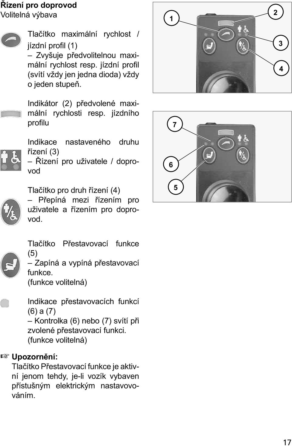 jízdního profilu Indikace nastaveného druhu řízení (3) Řízení pro uživatele / doprovod Tlačítko pro druh řízení (4) Přepíná mezi řízením pro uživatele a řízením pro doprovod.