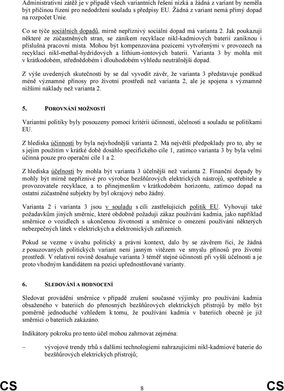 Jak poukazují některé ze zúčastněných stran, se zánikem recyklace nikl-kadmiových baterií zaniknou i příslušná pracovní místa.