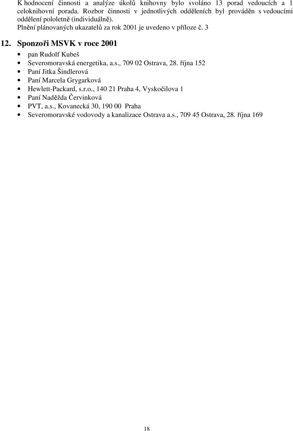 Plnění plánovaných ukazatelů za rok 2001 je uvedeno v příloze č. 3 12. Sponzoři MSVK v roce 2001 pan Rudolf Kubeš Severomoravská energetika, a.s., 709 02 Ostrava, 28.