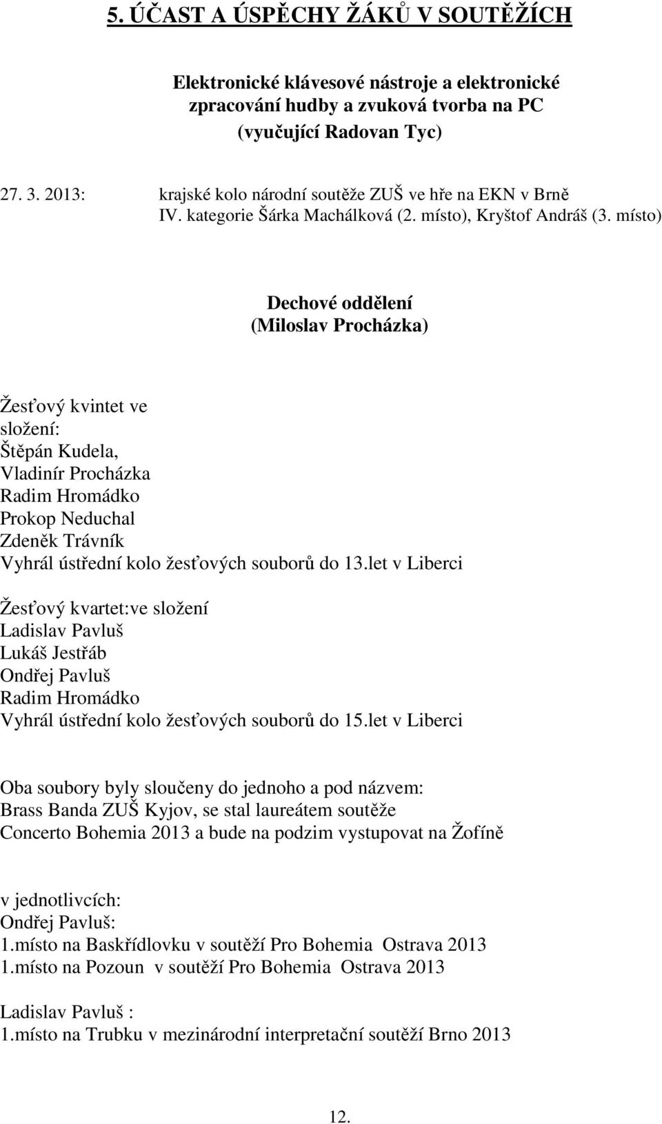 místo) Dechové oddělení (Miloslav Procházka) Žesťový kvintet ve složení: Štěpán Kudela, Vladinír Procházka Radim Hromádko Prokop Neduchal Zdeněk Trávník Vyhrál ústřední kolo žesťových souborů do 13.