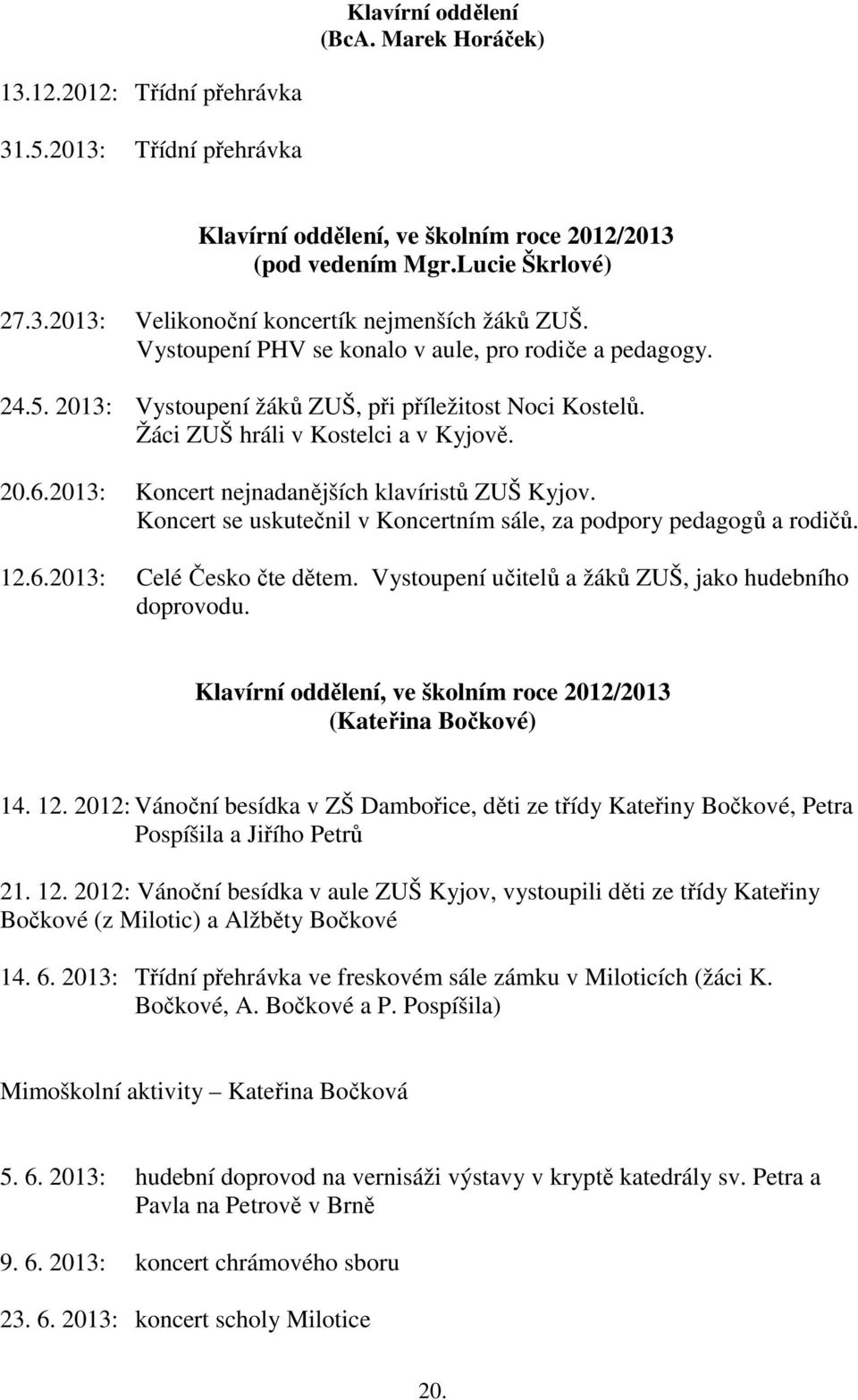 2013: Koncert nejnadanějších klavíristů ZUŠ Kyjov. Koncert se uskutečnil v Koncertním sále, za podpory pedagogů a rodičů. 12.6.2013: Celé Česko čte dětem.