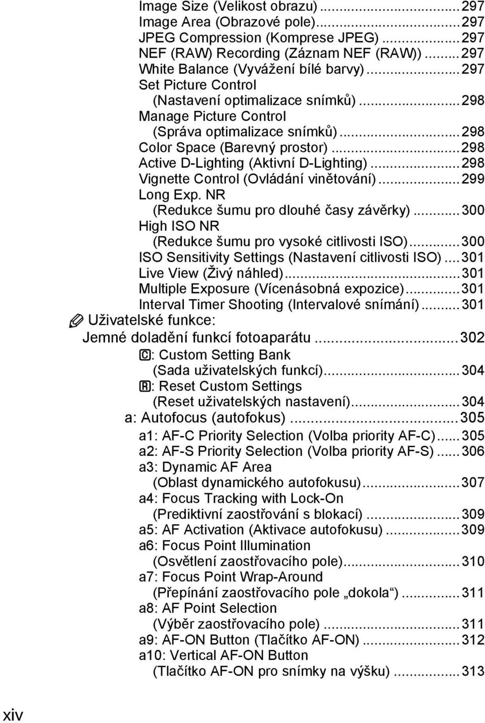 ..298 Vignette Control (Ovládání vinětování)...299 Long Exp. NR (Redukce šumu pro dlouhé časy závěrky)...300 High ISO NR (Redukce šumu pro vysoké citlivosti ISO).