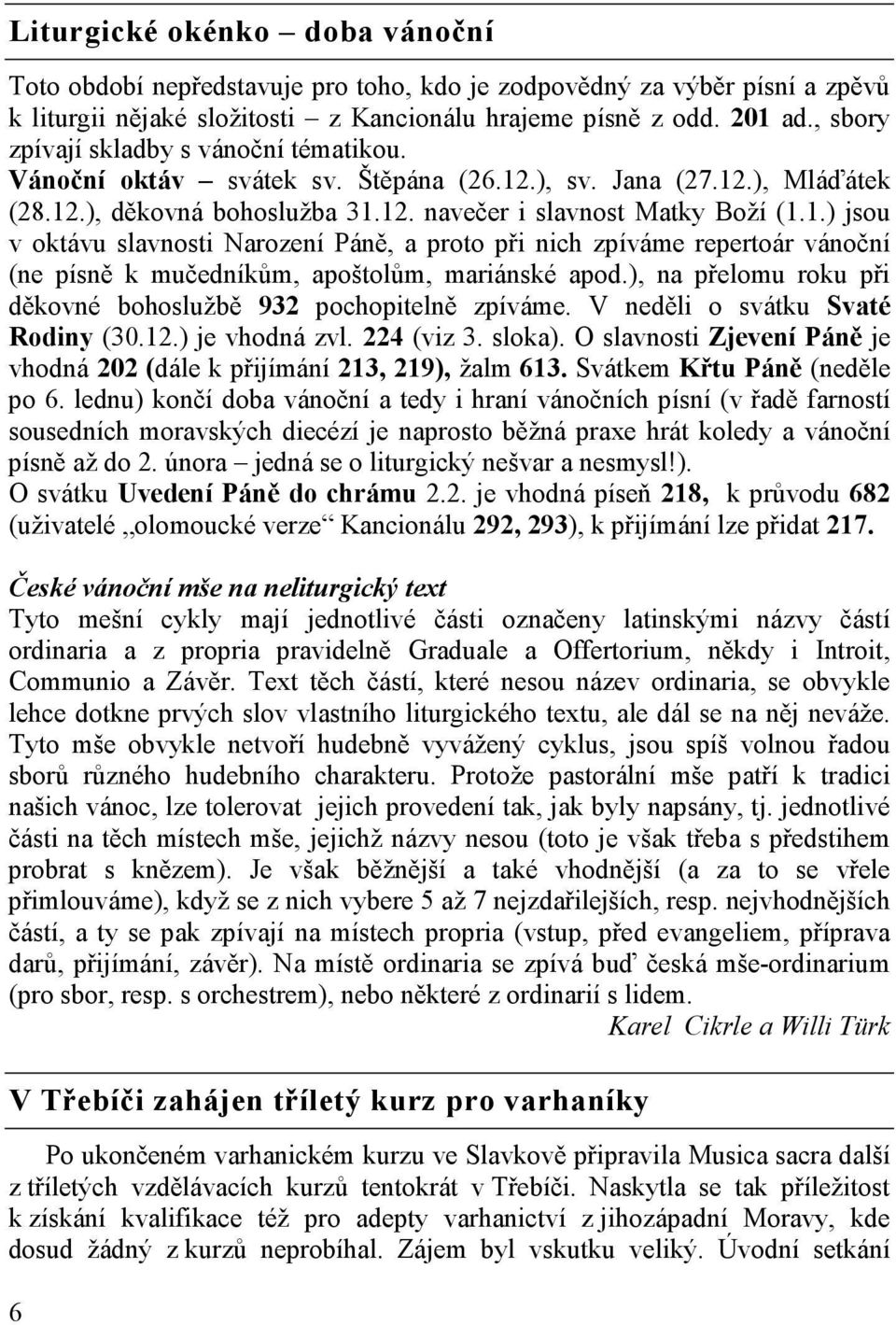 .), sv. Jana (27.12.), Mláďátek (28.12.), děkovná bohoslužba 31.12. navečer i slavnost Matky Boží (1.1.) jsou v oktávu slavnosti Narození Páně, a proto při nich zpíváme repertoár vánoční (ne písně k mučedníkům, apoštolům, mariánské apod.