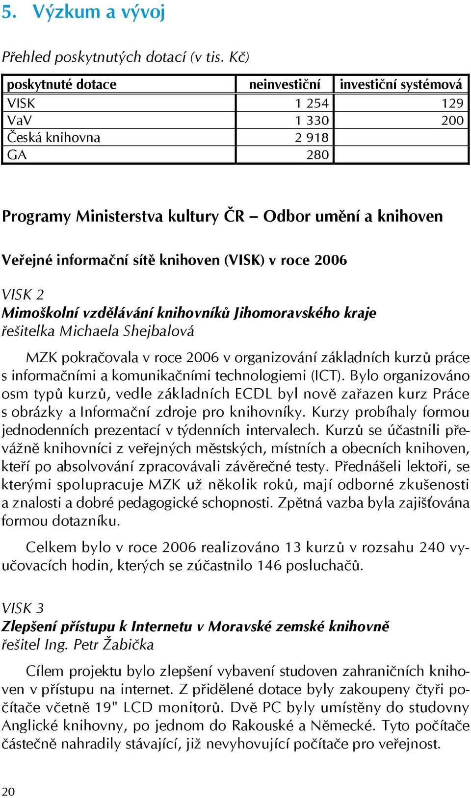 knihoven (VISK) v roce 2006 VISK 2 Mimoškolní vzdělávání knihovníků Jihomoravského kraje řešitelka Michaela Shejbalová MZK pokračovala v roce 2006 v organizování základních kurzů práce s informačními