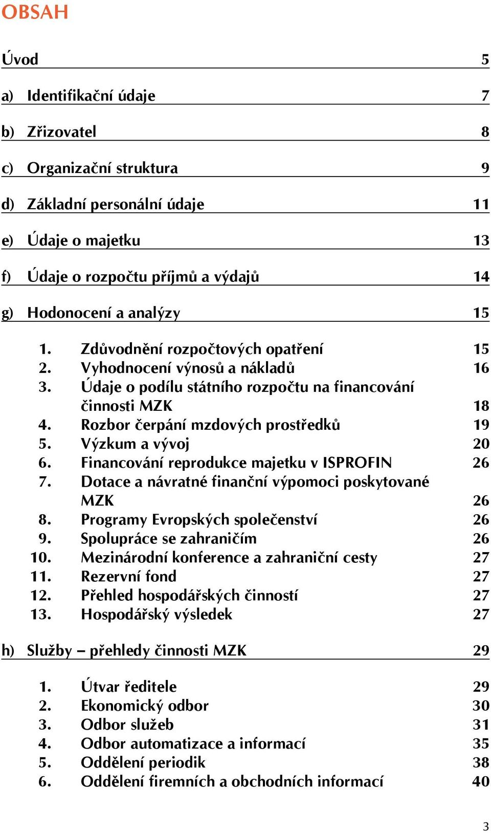 Výzkum a vývoj 20 6. Financování reprodukce majetku v ISPROFIN 26 7. Dotace a návratné finanční výpomoci poskytované MZK 26 8. Programy Evropských společenství 26 9. Spolupráce se zahraničím 26 10.