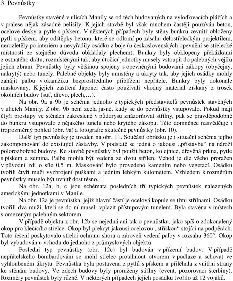 V některých případech byly stěny bunkrů zevnitř obloženy pytli s pískem, aby odštěpky betonu, které se odlomí po zásahu dělostřeleckým projektilem, nerozletěly po interiéru a nevyřadily osádku z boje