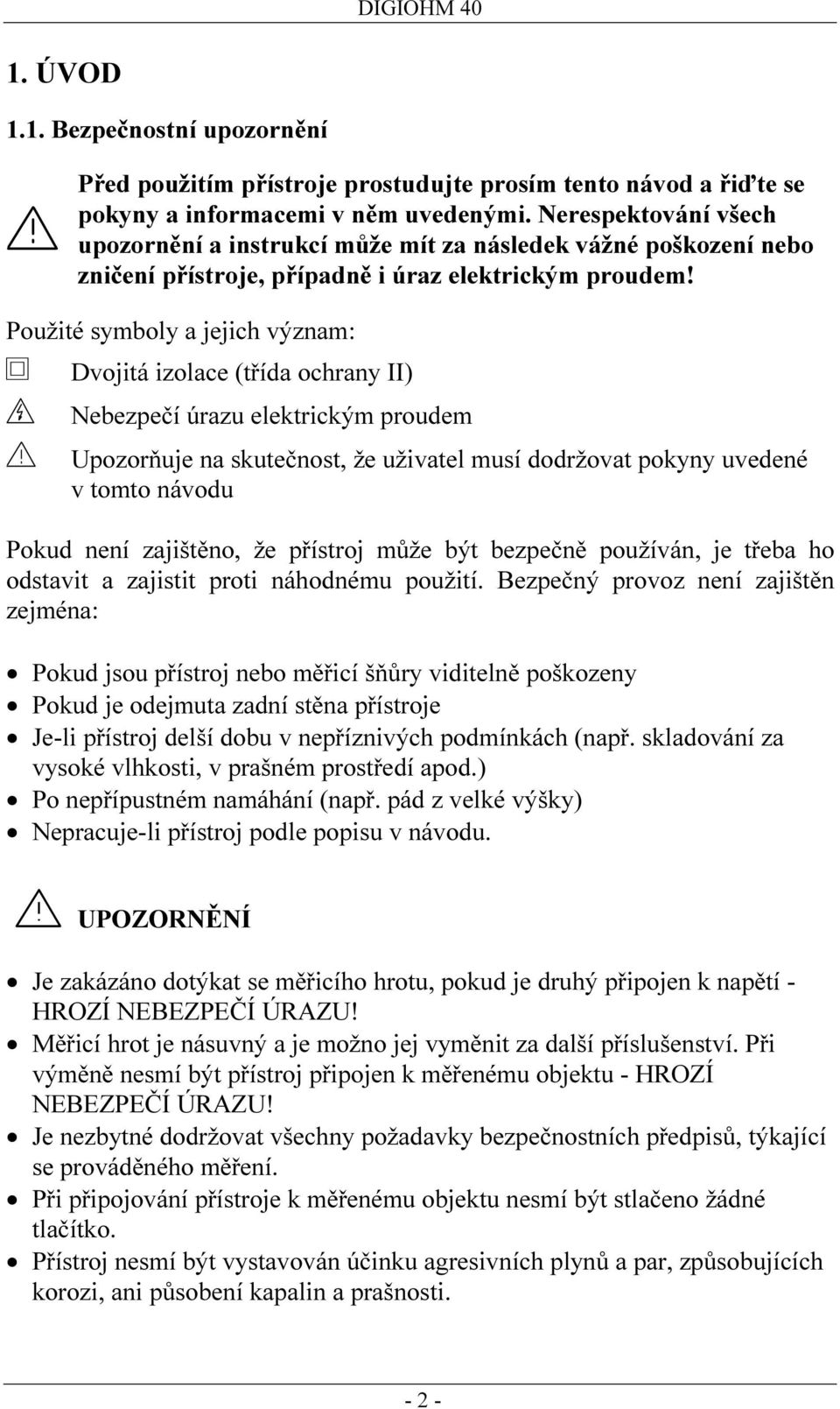 Použité symboly a jejich význam: Dvojitá izolace (třída ochrany II) Nebezpečí úrazu elektrickým proudem Upozorňuje na skutečnost, že uživatel musí dodržovat pokyny uvedené v tomto návodu Pokud není