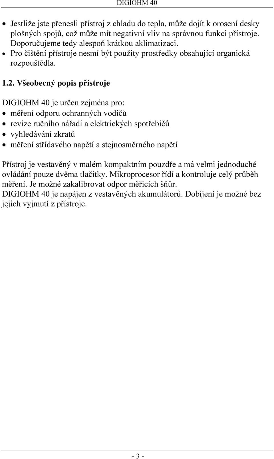 Všeobecný popis přístroje DIGIOHM 40 je určen zejména pro: měření odporu ochranných vodičů revize ručního nářadí a elektrických spotřebičů vyhledávání zkratů měření střídavého napětí a stejnosměrného