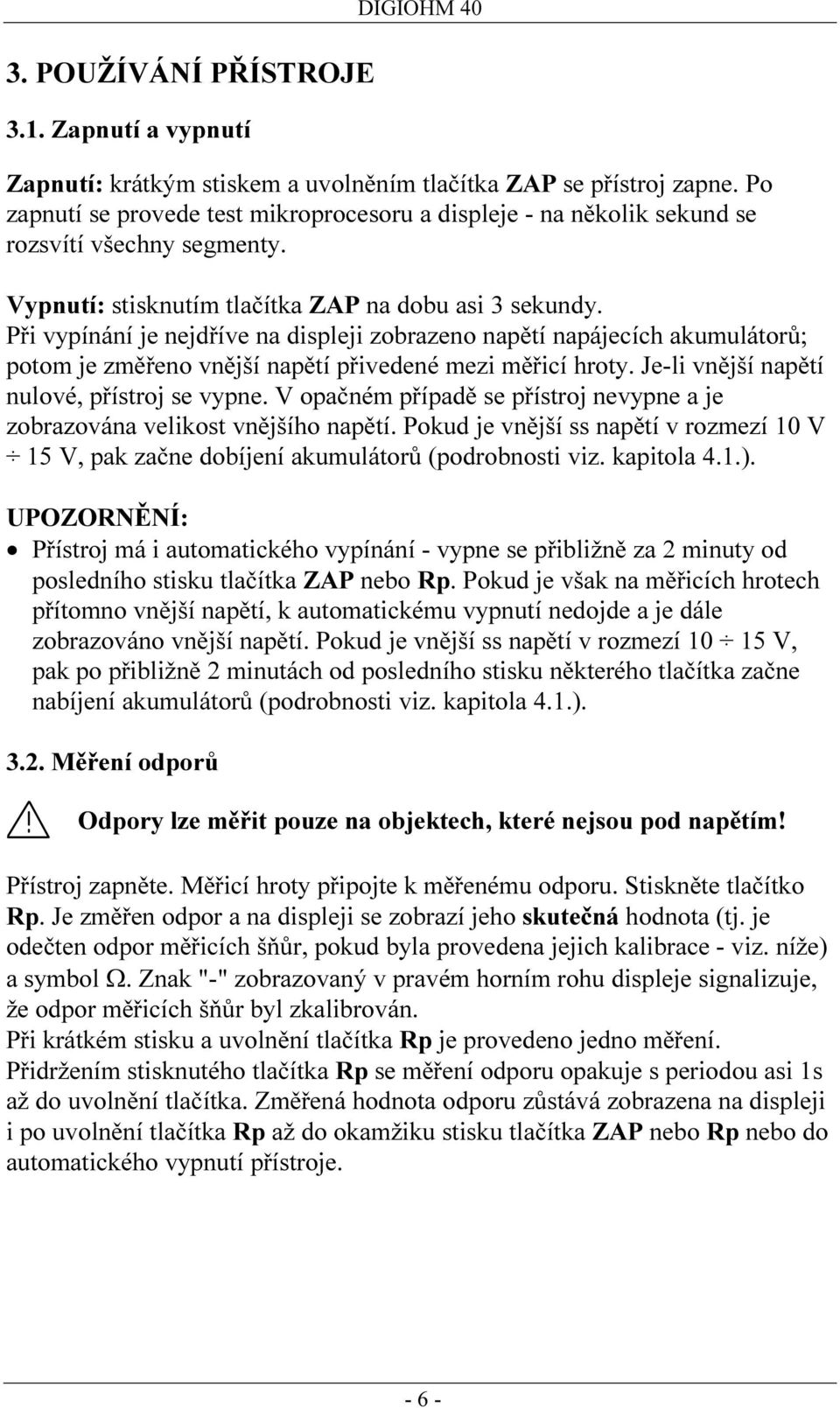 Při vypínání je nejdříve na displeji zobrazeno napětí napájecích akumulátorů; potom je změřeno vnější napětí přivedené mezi měřicí hroty. Je-li vnější napětí nulové, přístroj se vypne.