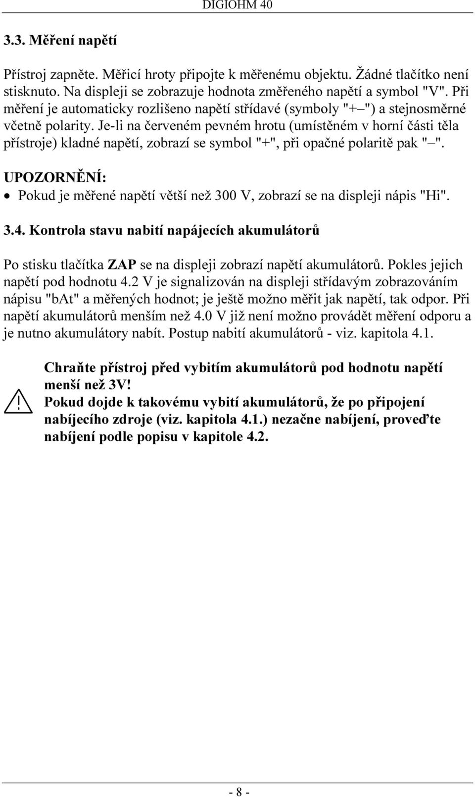 Je-li na červeném pevném hrotu (umístěném v horní části těla přístroje) kladné napětí, zobrazí se symbol "+", při opačné polaritě pak " ".