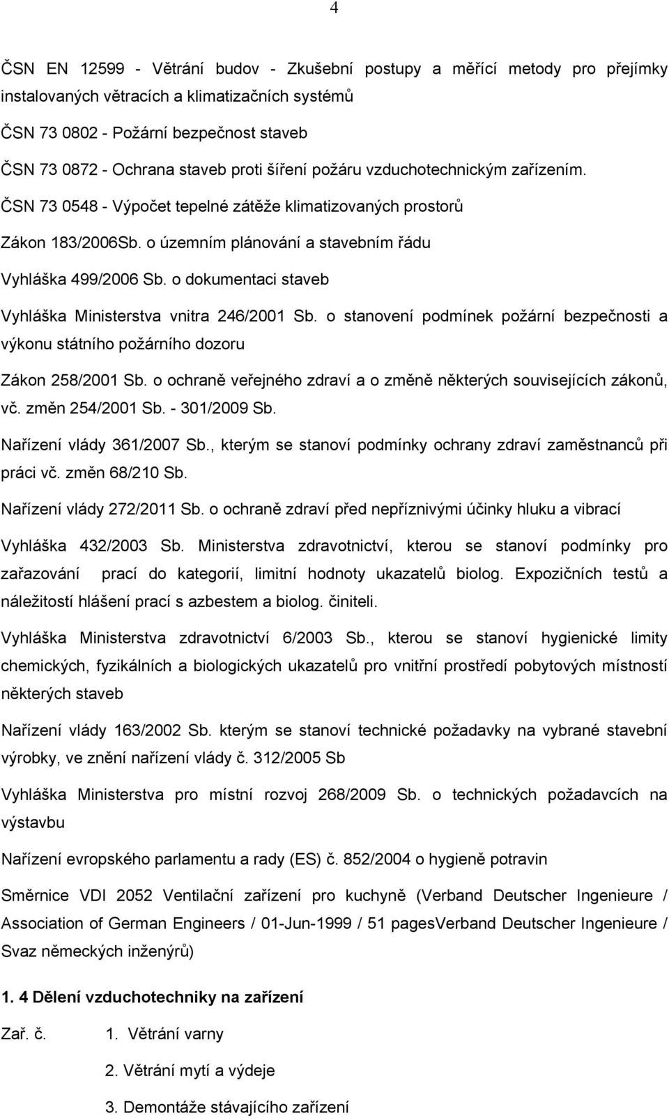 o dokumentaci staveb Vyhláška Ministerstva vnitra 246/2001 Sb. o stanovení podmínek požární bezpečnosti a výkonu státního požárního dozoru Zákon 258/2001 Sb.