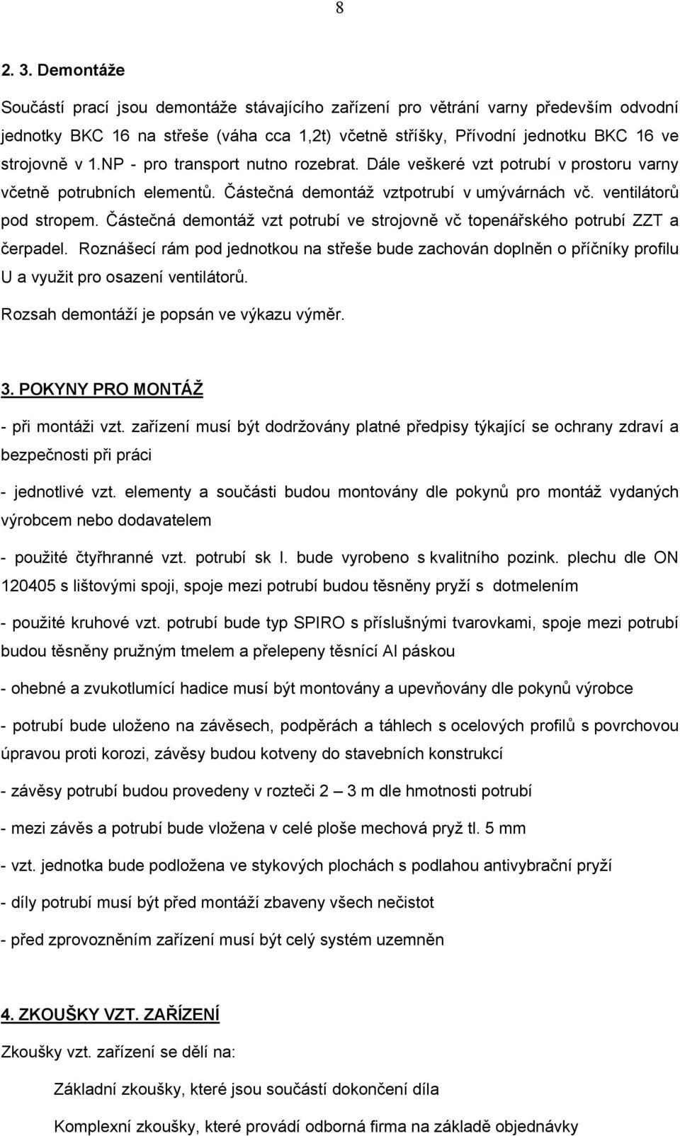 NP - pro transport nutno rozebrat. Dále veškeré vzt potrubí v prostoru varny včetně potrubních elementů. Částečná demontáž vztpotrubí v umývárnách vč. ventilátorů pod stropem.