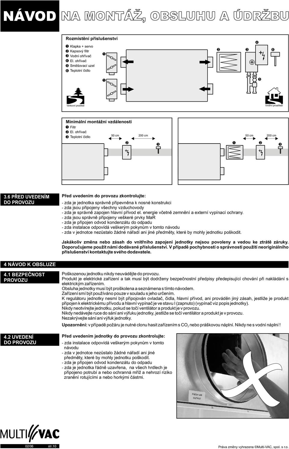 6 PØED UVEDENÍM DO PROVOZU Pøed uvedením do provozu zkontrolujte: - zda je jednotka správnì pøipevnìna k nosné konstrukci - zda jsou pøipojeny všechny vzduchovody - zda je správnì zapojen hlavní