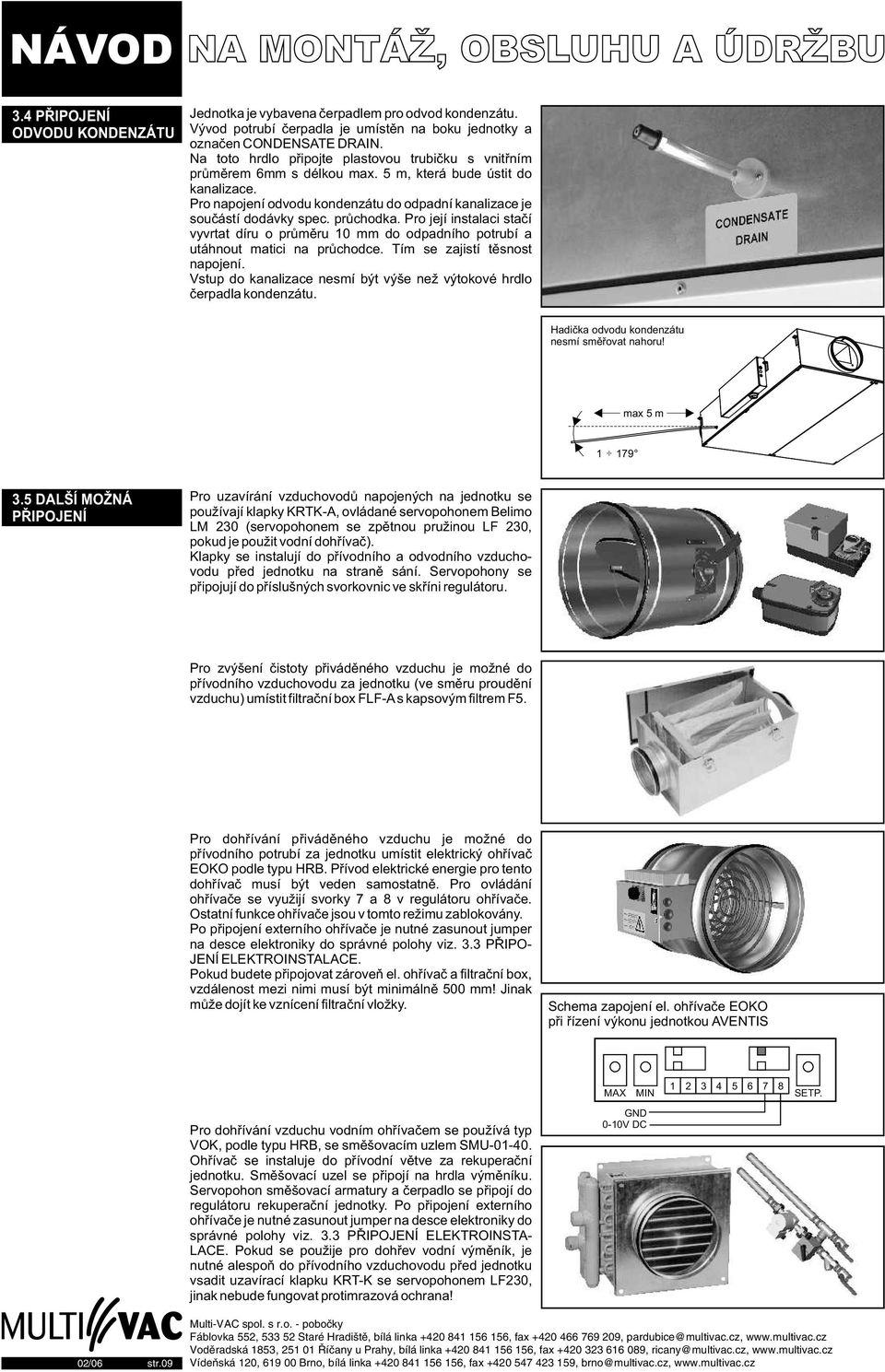 prùchodka. Pro její instalaci staèí vyvrtat díru o prùmìru 10 mm do odpadního potrubí a utáhnout matici na prùchodce. Tím se zajistí tìsnost napojení.