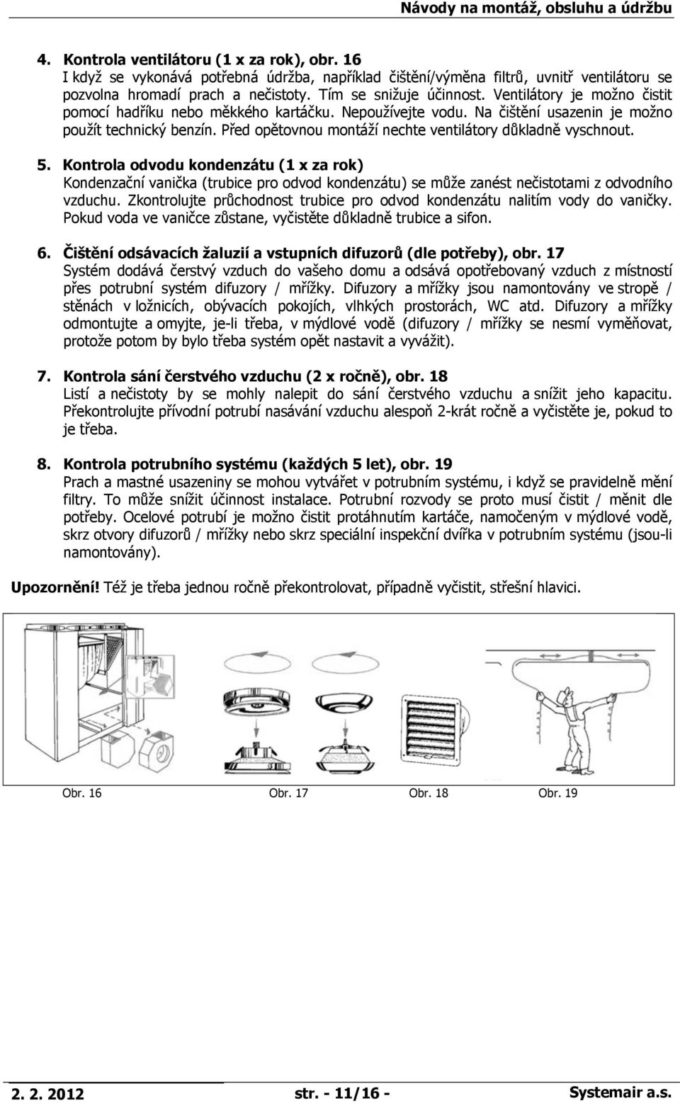 5. Kontrola odvodu kondenzátu (1 x za rok) Kondenzační vanička (trubice pro odvod kondenzátu) se může zanést nečistotami z odvodního vzduchu.