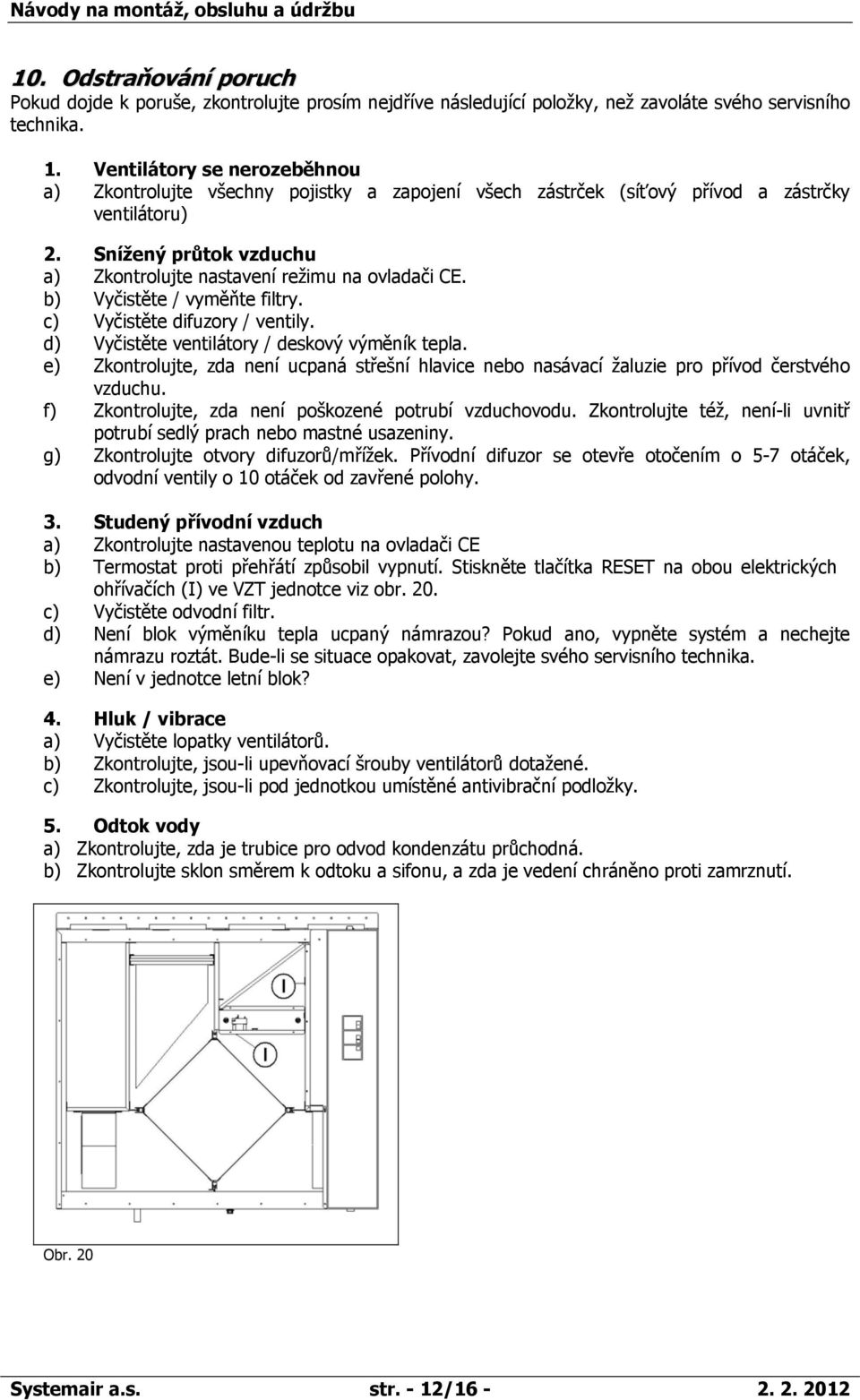 b) Vyčistěte / vyměňte filtry. c) Vyčistěte difuzory / ventily. d) Vyčistěte ventilátory / deskový výměník tepla.