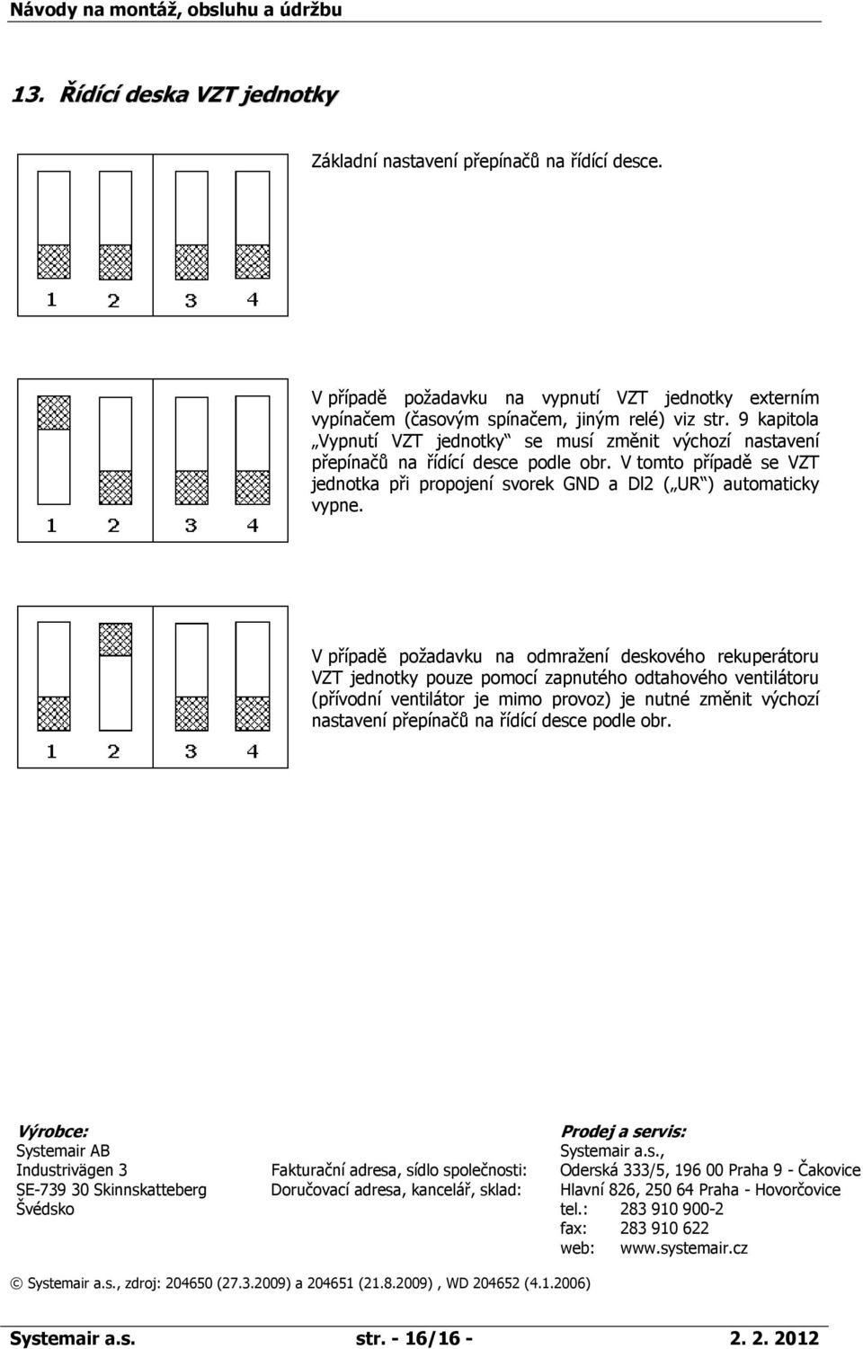 V případě požadavku na odmražení deskového rekuperátoru VZT jednotky pouze pomocí zapnutého odtahového ventilátoru (přívodní ventilátor je mimo provoz) je nutné změnit výchozí nastavení přepínačů na