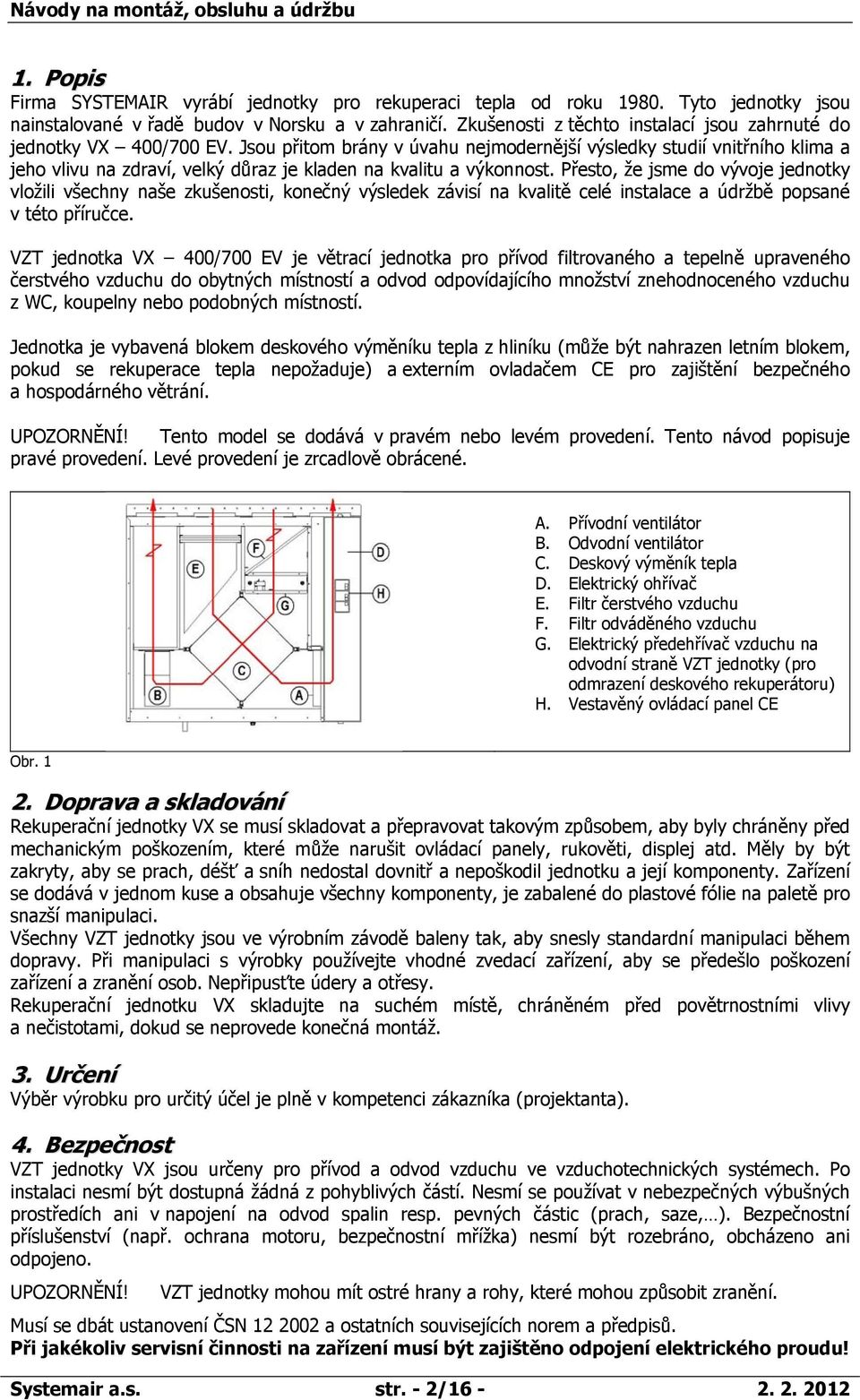 Jsou přitom brány v úvahu nejmodernější výsledky studií vnitřního klima a jeho vlivu na zdraví, velký důraz je kladen na kvalitu a výkonnost.