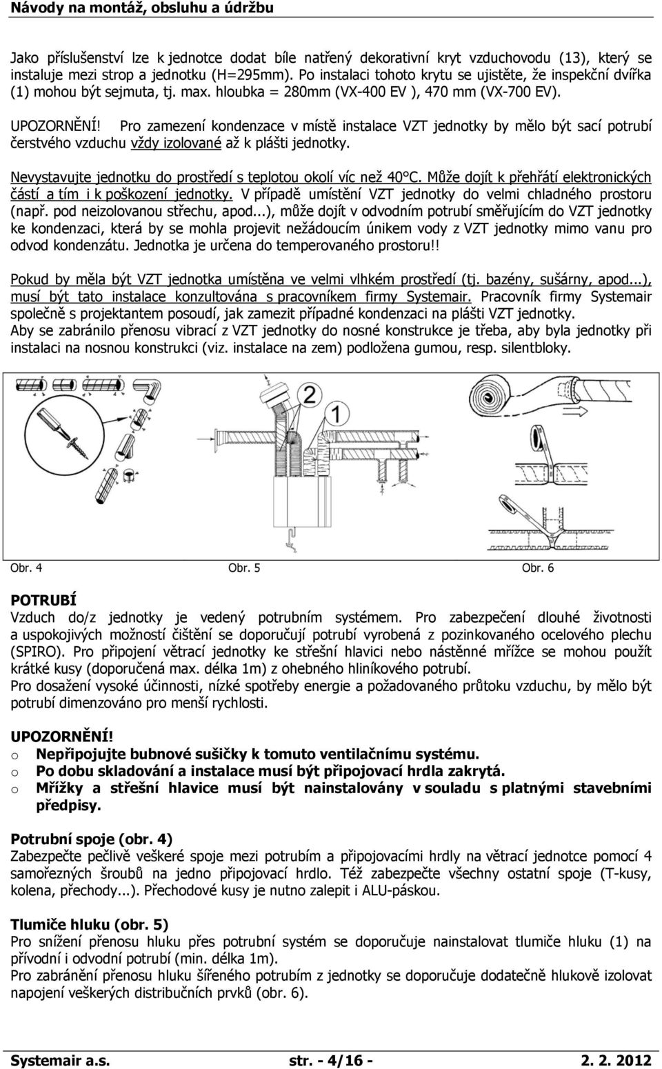 Pro zamezení kondenzace v místě instalace VZT jednotky by mělo být sací potrubí čerstvého vzduchu vždy izolované až k plášti jednotky. Nevystavujte jednotku do prostředí s teplotou okolí víc než 40 C.