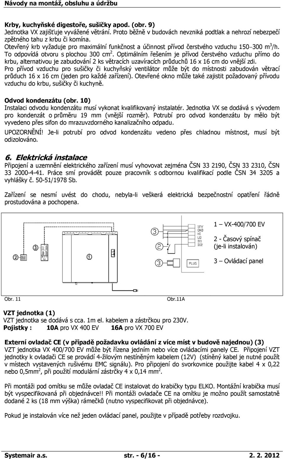 Optimálním řešením je přívod čerstvého vzduchu přímo do krbu, alternativou je zabudování 2 ks větracích uzavíracích průduchů 16 x 16 cm do vnější zdi.