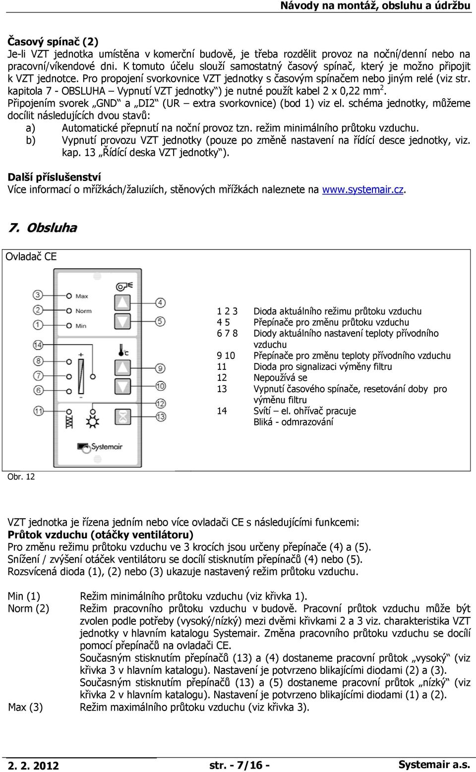 kapitola 7 - OBSLUHA Vypnutí VZT jednotky ) je nutné použít kabel 2 x 0,22 mm 2. Připojením svorek GND a DI2 (UR extra svorkovnice) (bod 1) viz el.