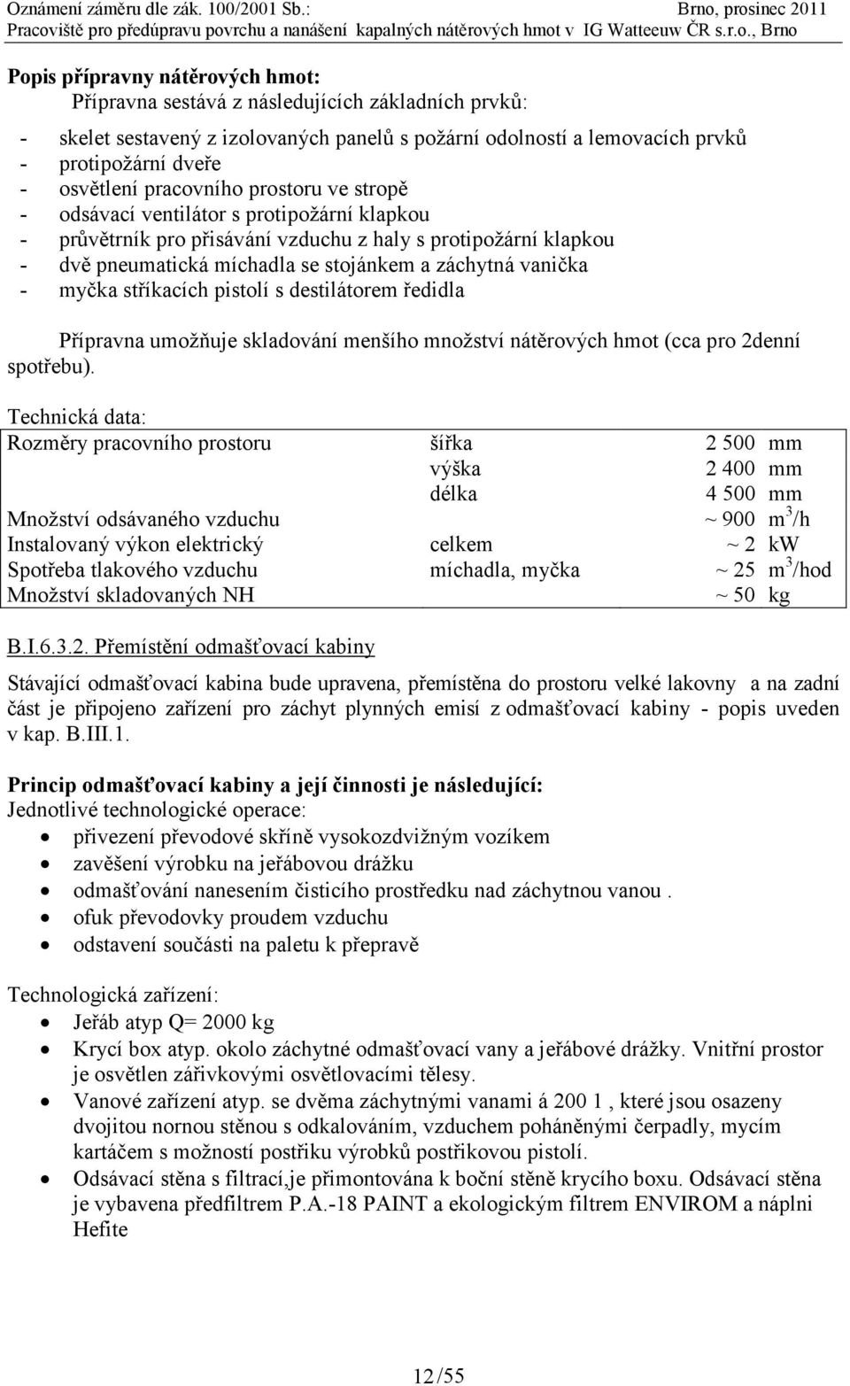 - skelet sestavený z izolovaných panelů s požární odolností a lemovacích prvků - protipožární dveře - osvětlení pracovního prostoru ve stropě - odsávací ventilátor s protipožární klapkou - průvětrník