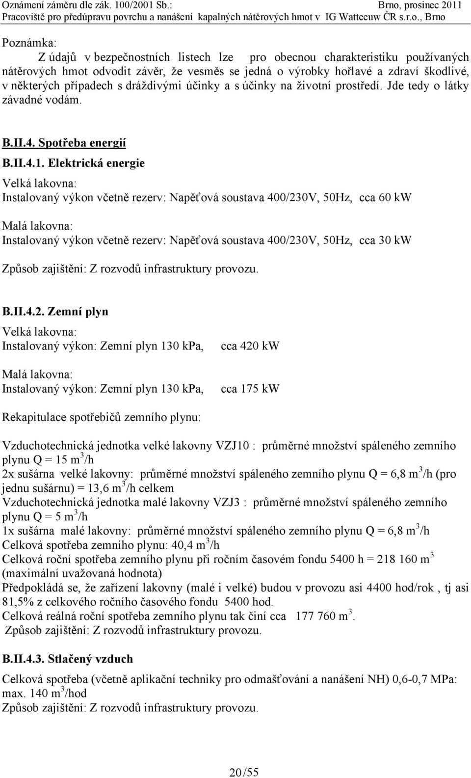 používaných nátěrových hmot odvodit závěr, že vesměs se jedná o výrobky hořlavé a zdraví škodlivé, v některých případech s dráždivými účinky a s účinky na životní prostředí.