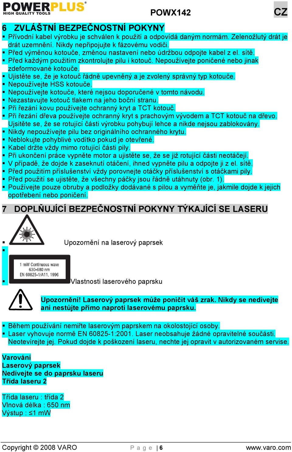 Ujistěte se, že je kotouč řádně upevněný a je zvolený správný typ kotouče. Nepoužívejte HSS kotouče. Nepoužívejte kotouče, které nejsou doporučené v tomto návodu.