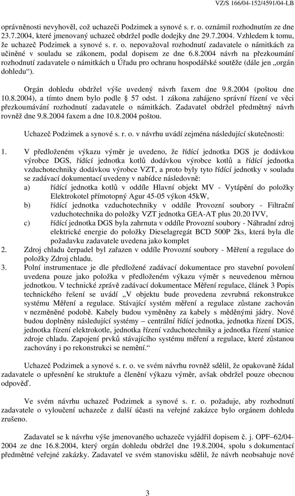 2004 návrh na přezkoumání rozhodnutí zadavatele o námitkách u Úřadu pro ochranu hospodářské soutěže (dále jen orgán dohledu ). Orgán dohledu obdržel výše uvedený návrh faxem dne 9.8.