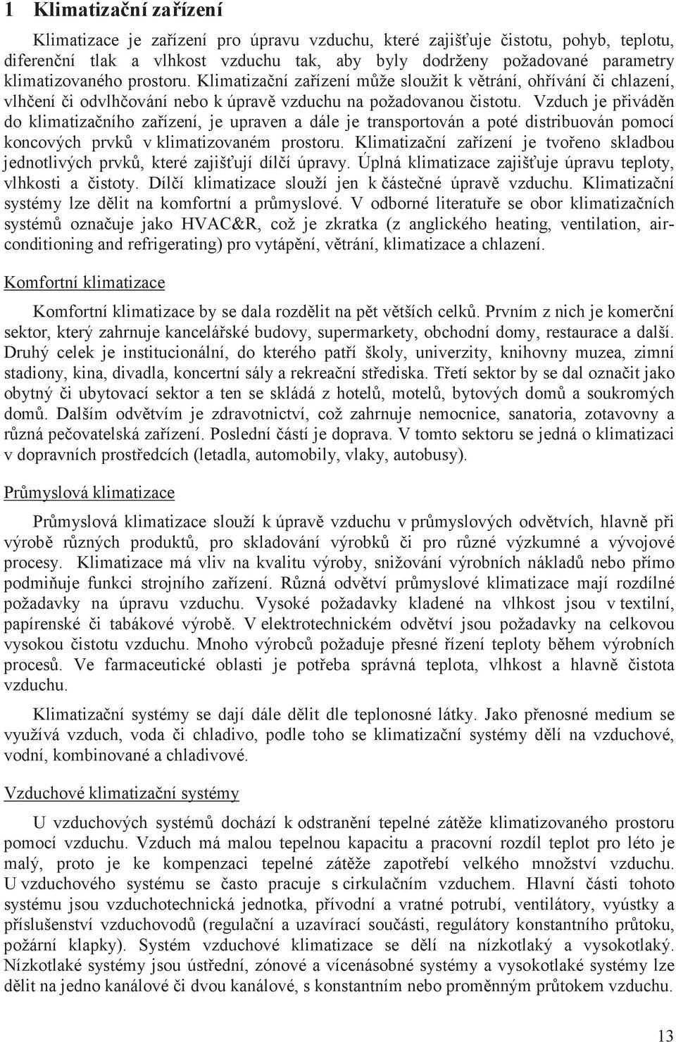 Vzduch je pivádn do klimatizaního zaízení, je upraven a dále je transportován a poté distribuován pomocí koncových prvk v klimatizovaném prostoru.